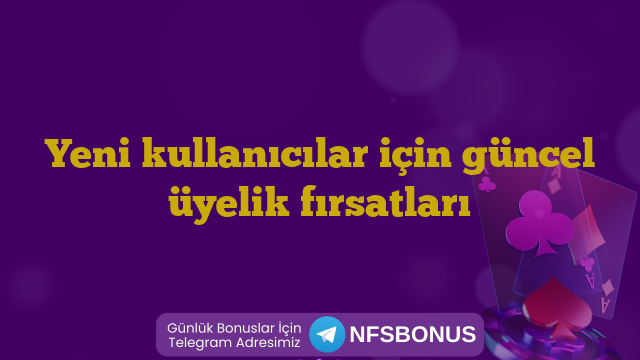 Yeni kullanıcılar için güncel üyelik fırsatları